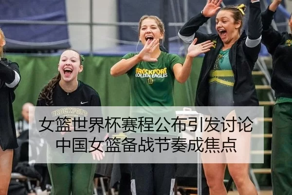 女篮世界杯赛程公布引发讨论 中国女篮备战节奏成焦点
